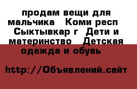 продам вещи для мальчика - Коми респ., Сыктывкар г. Дети и материнство » Детская одежда и обувь   